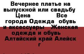 Вечернее платье на выпускной или свадьбу › Цена ­ 10 000 - Все города Одежда, обувь и аксессуары » Женская одежда и обувь   . Алтайский край,Алейск г.